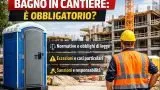 Bagno in cantiere: quando è davvero obbligatorio e cosa dice la legge